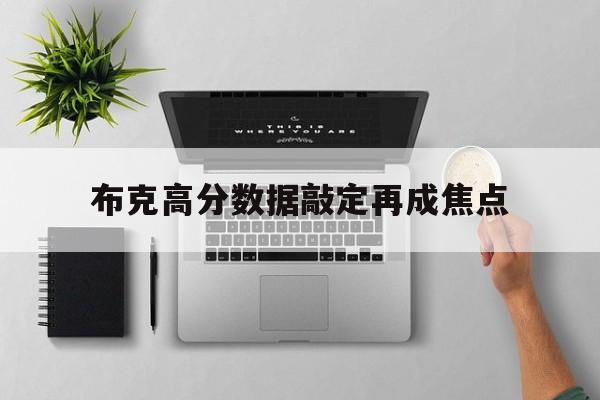 布克高分数据敲定再成焦点的简单介绍|DT电子APP下载