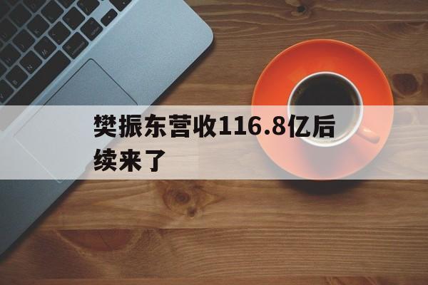 关于樊振东营收116.8亿后续来了的信息|