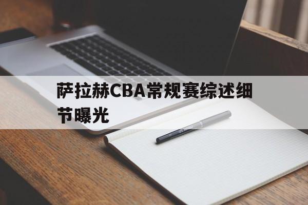 关于萨拉赫CBA常规赛综述细节曝光的信息